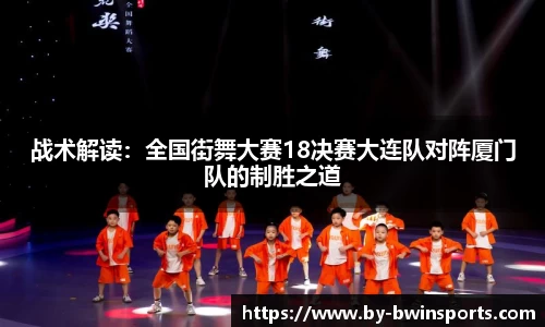 战术解读：全国街舞大赛18决赛大连队对阵厦门队的制胜之道