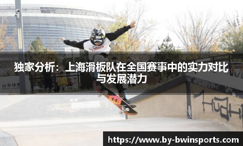 独家分析：上海滑板队在全国赛事中的实力对比与发展潜力