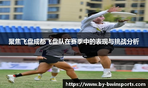 聚焦飞盘成都飞盘队在赛季中的表现与挑战分析