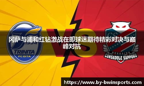 冈萨与浦和红钻激战在即球迷期待精彩对决与巅峰对抗