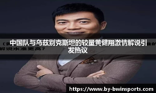中国队与乌兹别克斯坦的较量黄健翔激情解说引发热议