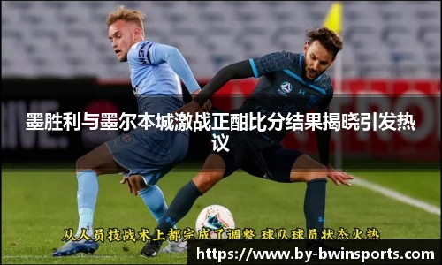 墨胜利与墨尔本城激战正酣比分结果揭晓引发热议